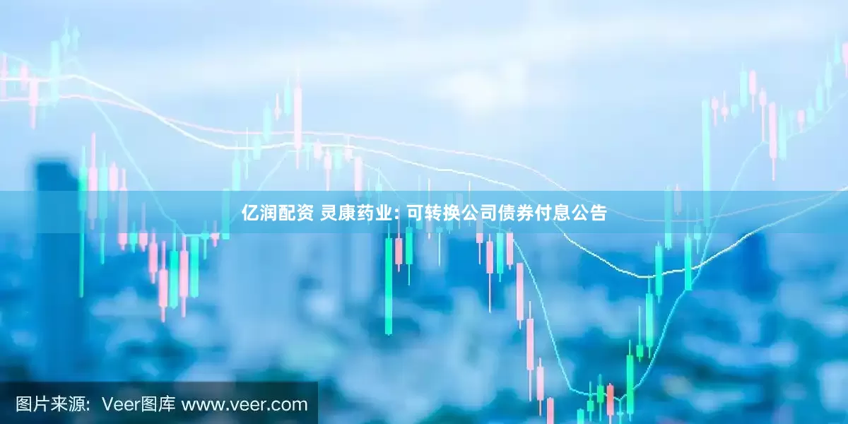 亿润配资 灵康药业: 可转换公司债券付息公告