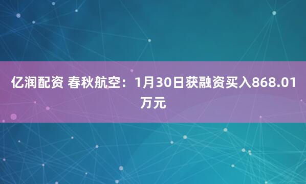 亿润配资 春秋航空：1月30日获融资买入868.01万元