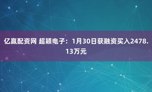 亿赢配资网 超颖电子：1月30日获融资买入2478.13万元